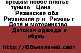 продам новое платье - туника › Цена ­ 350 - Рязанская обл., Рязанский р-н, Рязань г. Дети и материнство » Детская одежда и обувь   